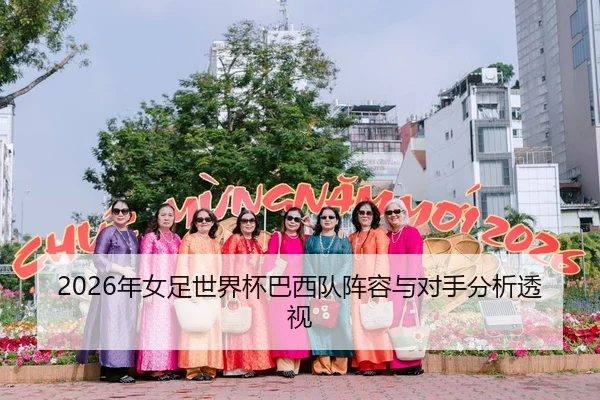2026年女足世界杯巴西队阵容与对手分析透视