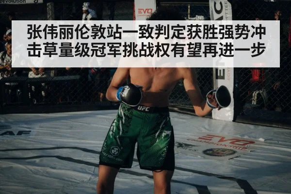 张伟丽伦敦站一致判定获胜强势冲击草量级冠军挑战权有望再进一步