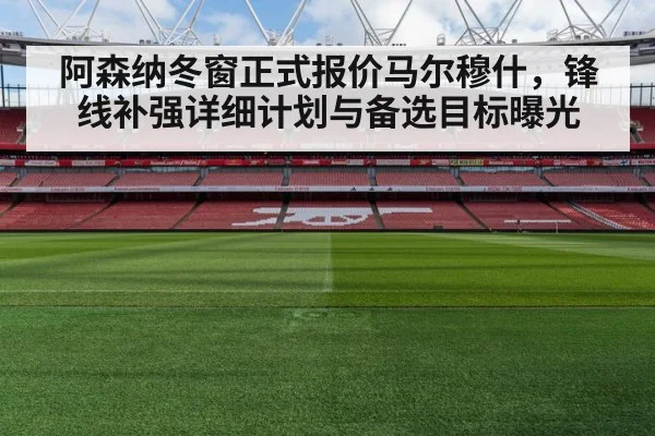 阿森纳冬窗正式报价马尔穆什，锋线补强详细计划与备选目标曝光